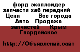 форд эксплойдер запчасти хаб передний › Цена ­ 100 - Все города Авто » Продажа запчастей   . Крым,Гвардейское